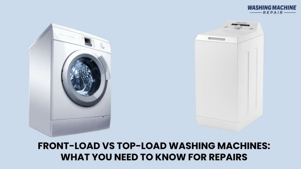 Front-Load vs Top-Load Washing Machines: What You Need to Know for Repairs